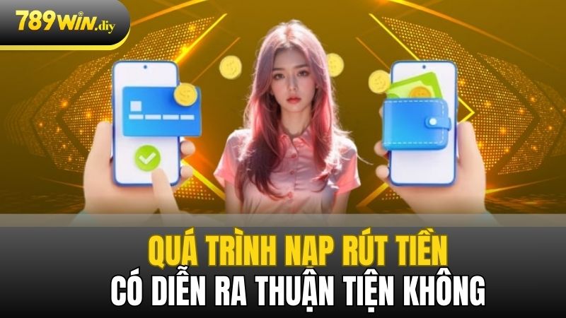 Quá trình nạp và rút tiền có diễn ra thuận tiện không?