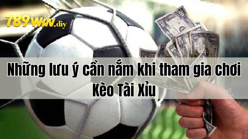 Lưu ý cơ bản cần nắm khi tham gia kèo Tài Xỉu